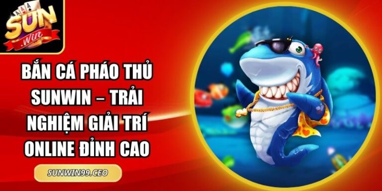 Bắn Cá Pháo Thủ Sunwin – Trải Nghiệm Giải Trí Online Đỉnh Cao 1 Bắn Cá Pháo Thủ Sunwin