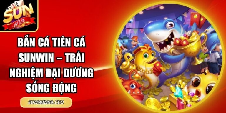 Bắn Cá Tiên Cá Sunwin – Trải Nghiệm Đại Dương Sống Động 4 Bắn Cá Tiên Cá Sunwin