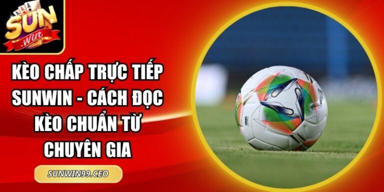 Kèo Chấp Trực Tiếp Sunwin - Cách Đọc Kèo Chuẩn Từ Chuyên Gia 8 kèo chấp trực tiếp Sunwin