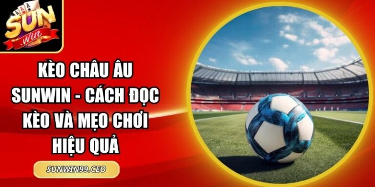 Kèo Châu Âu Sunwin - Cách Đọc Kèo Và Mẹo Chơi Hiệu Quả 3 kèo châu Âu Sunwin